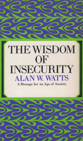 The Wisdom of Insecurity a Message for an Age of Anxiety by Alan Watts
