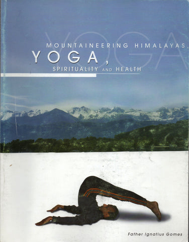 Mountaineering Himalayas, Yoga, Spirituality and Health By Father Ignatius Gomes