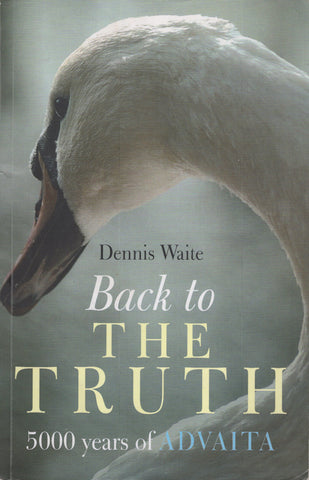 Back to the Truth 5000 Years of Advaita by Dennis Waite