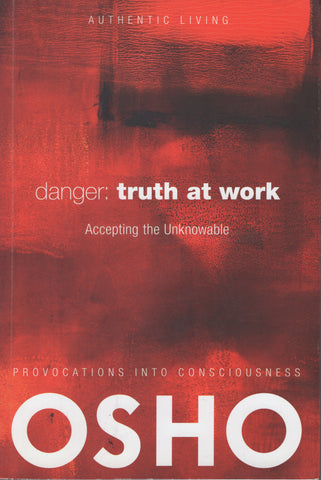 Danger: Truth at Work: The Courage to Accept the Unknowable by Osho Bhagwan Shre