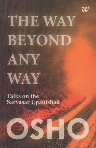 The Way Beyond Any Way Talks On The Sarvasar Upanishad by Osho Bhagwan Rajneesh