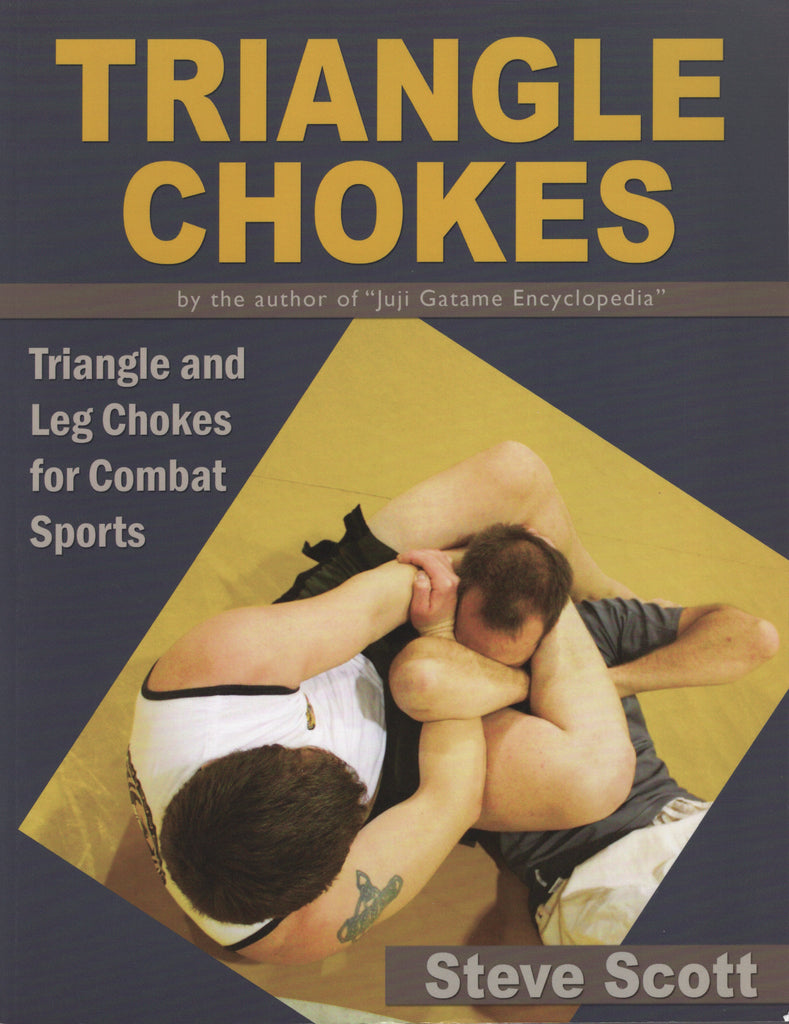 Triangle Chokes: Triangle and Leg Chokes for Combat Sports by Steve Scott